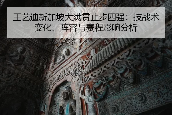 王艺迪新加坡大满贯止步四强：技战术变化、阵容与赛程影响分析
