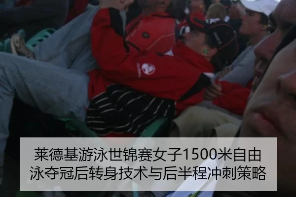 莱德基游泳世锦赛女子1500米自由泳夺冠后转身技术与后半程冲刺策略