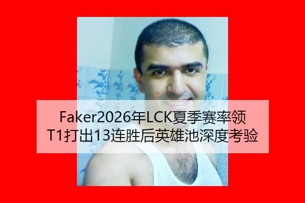 Faker2026年LCK夏季赛率领T1打出13连胜后英雄池深度考验